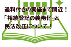 過料付きの実施まで間近！「相続登記の義務化」と民法改正について！
